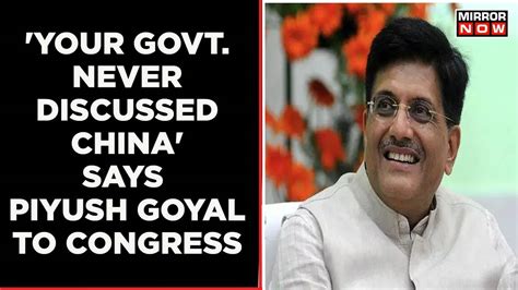 Minister Piyush Goyal Says 'Your Govt. Never Discussed China' After ...