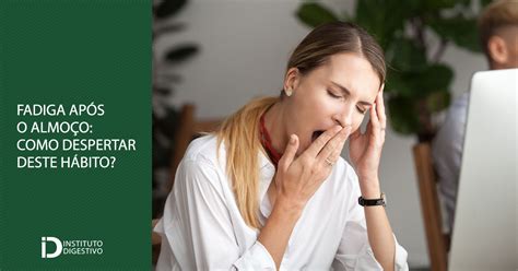 O Que Significa Após O Almoço - Fadiga após o almoço? Descubra como despertar deste hábito! | I Digestivo