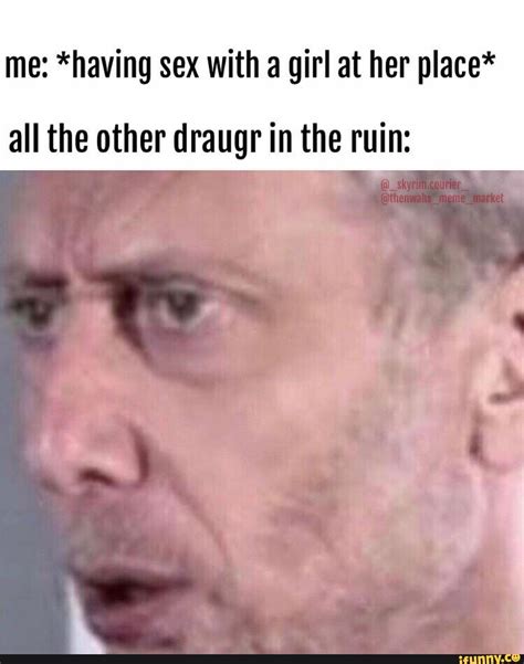 Me Having Sex With A Girl At Her Place All The Other Draugr In The Ruin IFunny