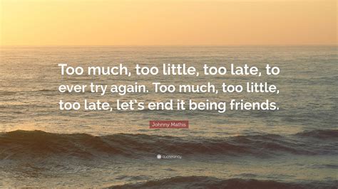 Johnny Mathis Quote: “Too much, too little, too late, to ever try again