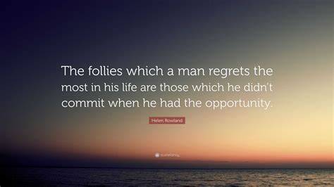 Helen Rowland Quote: “The follies which a man regrets the most in his