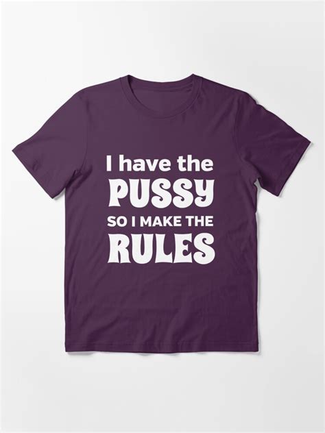 I Have The Pussy So I Make The Rules T Shirt For Sale By Bawdy Redbubble Pussy T Shirts