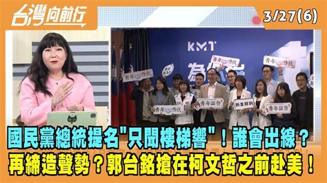 2023 03 27【台灣向前行 Part6】國民黨總統提名 只聞樓梯響 ！誰會出線？再締造聲勢？郭台銘搶柯文哲之前赴美！ Youtube