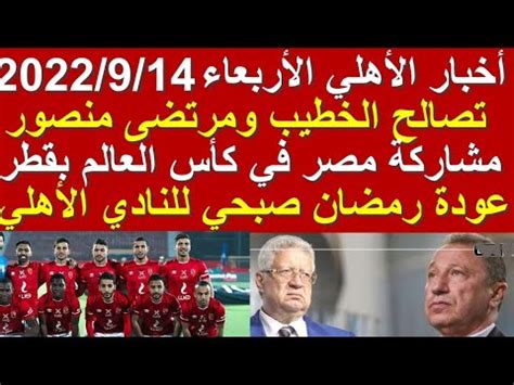 أخبار الأهلي اليوم الأربعاء 14 9 تصالح الخطيب ومرتضى منصور ومشاركة مصر