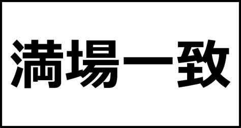 満場一致の読み方・意味・英語・外国語 四字熟語一覧検索ナビ