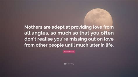Bella Mackie Quote: “Mothers are adept at providing love from all