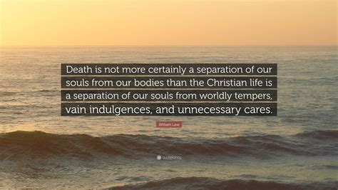 William Law Quote: “Death is not more certainly a separation of our