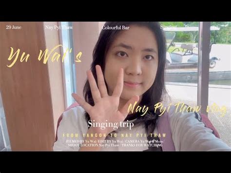 yu wais vlognay pyi thaw trip  singing youtube