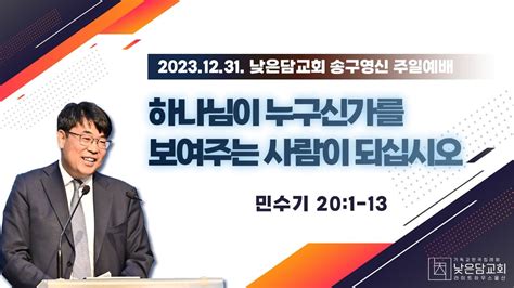 김관성 목사 낮은담교회 송구영신 주일예배 2023 12 31 “하나님이 누구신가를 보여주는 사람이 되십시오” 민수기 201