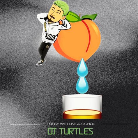Pussy Wet Like Alcohol Single By Dj Turtles Spotify