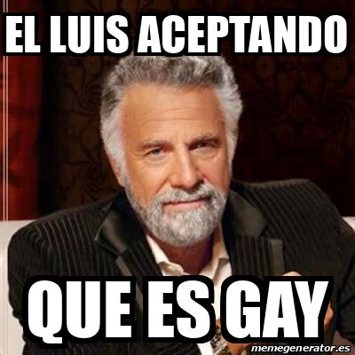 Meme Most Interesting Man El Luis Aceptando Que Es Gay