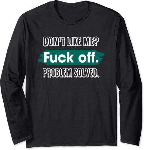 Amazon Don T Like Me Fuck Off Problem Solved Funny Sassy Long Sleeve T Shirt Clothing