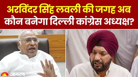 Arvinder Singh Lovely के इस्तीफे से Delhi Congress में मची कलह आज मिलेगा नया कार्यवाहक अध्यक्ष