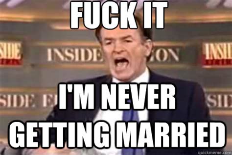 Fuck It I M Never Getting Married Fuck It Bill OReilly Quickmeme