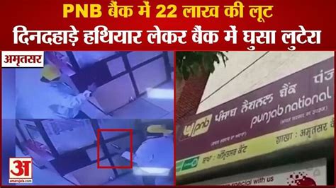 Punjab 22 Lakh Loot In Pnb Bank Of Amritsar Two Robbers With Pistols Amar Ujala Hindi News