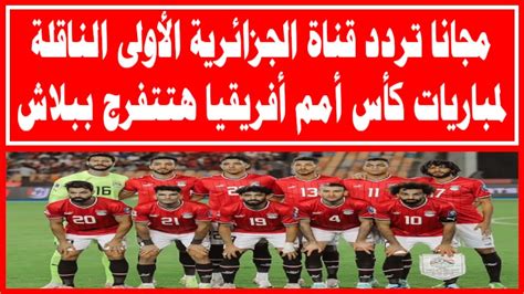 مجانا تردد قناة الجزائرية الأولى الناقلة لمباريات كأس أمم أفريقيا