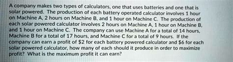 Solved A Company Makes Two Types Of Calculators One That Uses Batteries And One That Is Solar