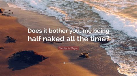 Stephenie Meyer Quote Does It Bother You Me Being Half Naked All The Time