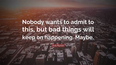 Jodi Picoult Quote: “Nobody wants to admit to this, but bad things will