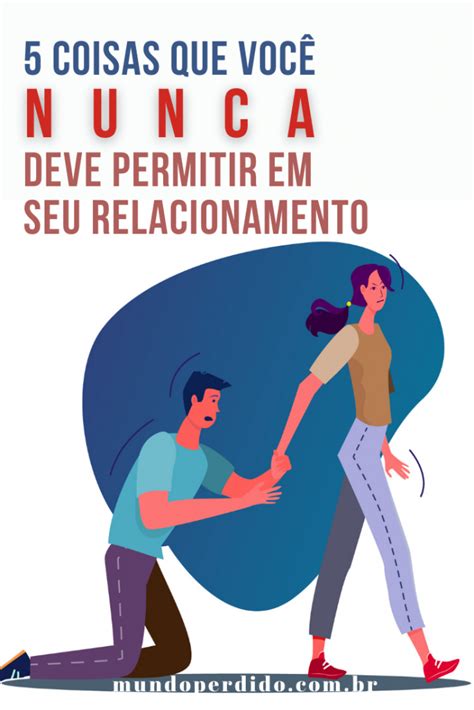 Qual Atitude Você Deve Evitar No Relacionamento Com As Pessoas - 5 Coisas que você NUNCA deve permitir em seu relacionamento