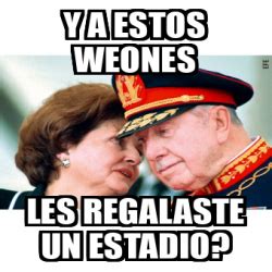 Meme Personalizado Y A Estos Weones Les Regalaste Un Estadio