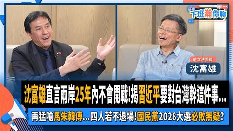 【下班瀚你聊】2024 06 23 Ep 180 沈富雄直言兩岸25年內不會開戰 揭習近平要對台灣幹這件事 再猛嗆馬朱韓傅 四人若不退場 國民黨2028大選必敗無疑