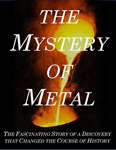 The Mystery of Metal: The Fascinating Story of a Discovery that Changed ...