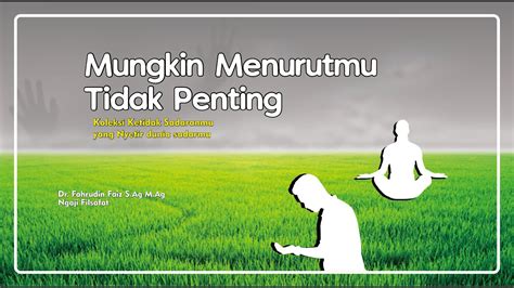 Mungkin Menurutmu Tidak Penting Ketidak Sadaranmu Dr Fahrudin Faiz