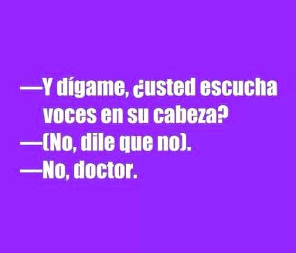 Y dígame usted escucha voces en su cabeza No dile que no