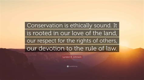 Lyndon B. Johnson Quote: “Conservation is ethically sound. It is rooted