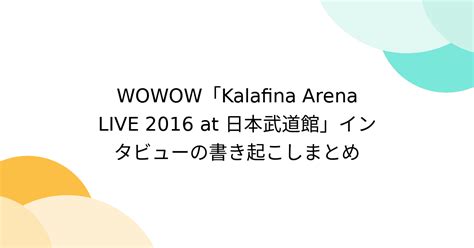 Wowow「kalafina Arena Live 2016 At 日本武道館」インタビューの書き起こしまとめ Togetter