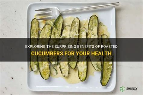 Exploring The Surprising Benefits Of Roasted Cucumbers For Your Health