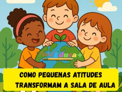 Para O Desenvolvimento De Atitudes O Que É Fundamental Aprimorar - Plantando o Bem: como pequenas atitudes transformam a sala de aula ...