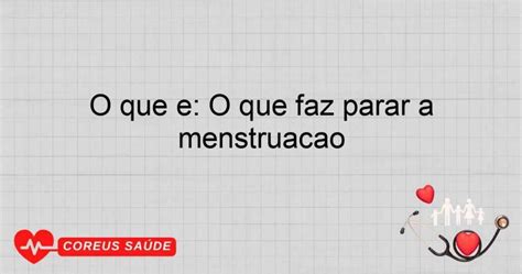 O'que Faz Parar A Menstruação - O Que é: O Que Faz Parar A Menstruação