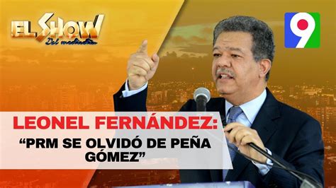 Leonel Fern Ndez Prm Se Olvid De Pe A G Mez El Show Del Mediod A