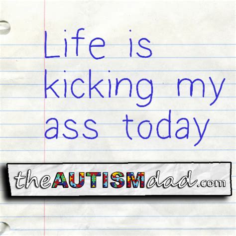 Life Is Kicking My Ass Today The Autism Dad