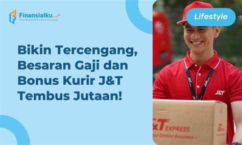 Sering Bikin Penasaran Besaran Gaji Kurir J T Tembus Jutaan