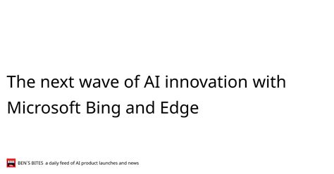 The next wave of AI innovation with Microsoft Bing and Edge - Bens Bites