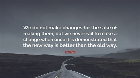 Henry Ford Quote We Do Not Make Changes For The Sake Of Making Them