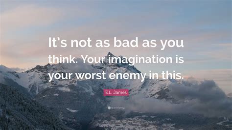 E.L. James Quote: “It’s not as bad as you think. Your imagination is