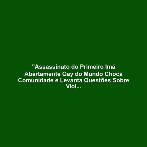 Assassinato Do Primeiro Imã Abertamente Gay Do Mundo Choca Comunidade E Levanta Questões Sobre