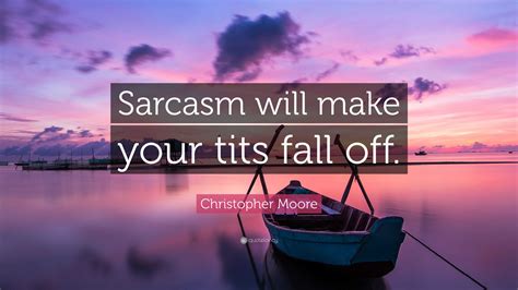 Christopher Moore Quote: “Sarcasm will make your tits fall off.”