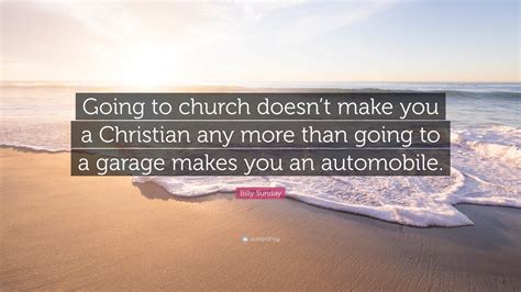 Billy Sunday Quote Going To Church Doesnt Make You A Christian Any