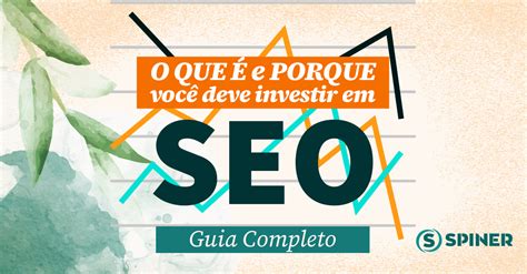 O Que é E Porque Você Deve Investir Em Seo Guia Completo