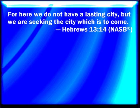 Hebrews 1314 For Here Have We No Continuing City But We Seek One To Come