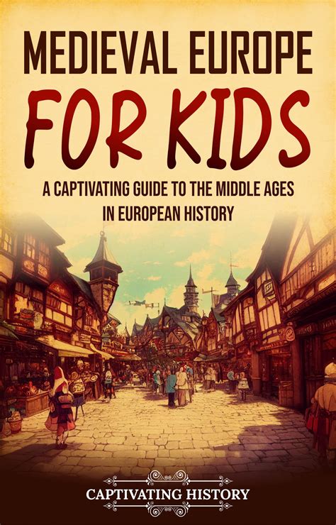 Medieval Europe For Kids A Captivating Guide To The Middle Ages In