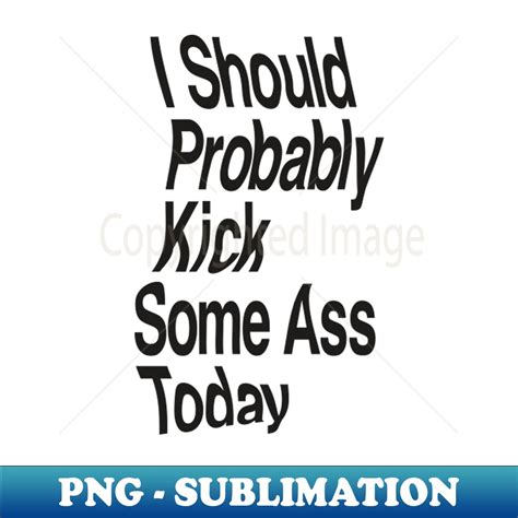 I Should Probably Kick Some Ass Today By The Motivated Type Inspire Uplift