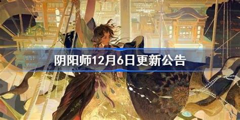 阴阳师正式服12月6日更新公告 阴阳师12月6日更新了什么 多特游戏