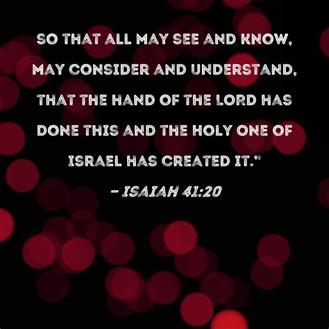 Isaiah 41:20 so that all may see and know, may consider and understand