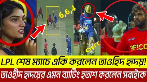 খুবই দুঃখজনক Lpl শেষ ম্যাচে তাওহীদ হৃদয়ের এমন ব্যাটিং হতাশ করলেন